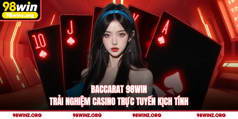 Baccarat 98win - Trải Nghiệm Casino Trực Tuyến Kịch Tính