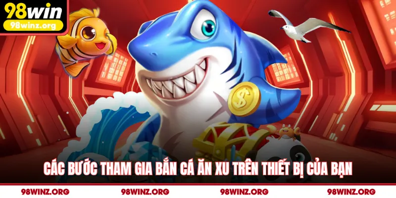 Các bước tham gia bắn cá ăn xu trên thiết bị của bạn