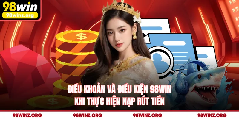 Điều khoản và điều kiện 98win khi thực hiện nạp rút tiền