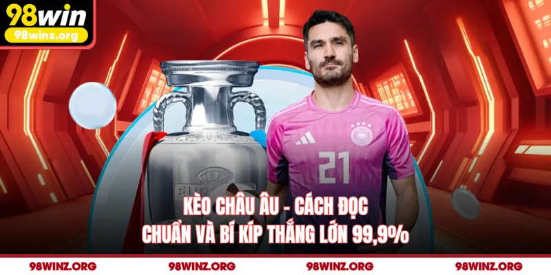 Kèo Châu Âu - Cách Đọc Chuẩn Và Bí Kíp Thắng Lớn 99,9%