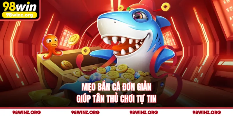 Mẹo bắn cá đơn giản giúp tân thủ chơi tự tin