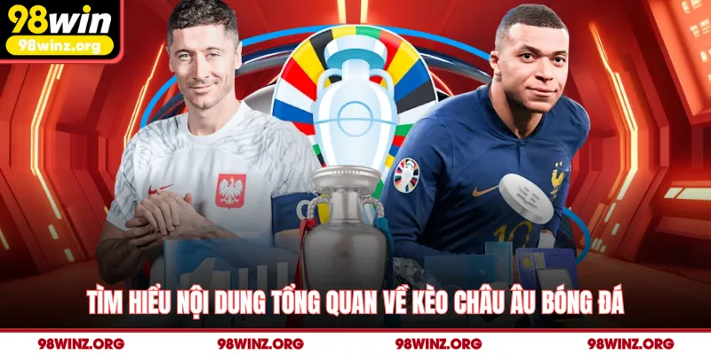 Tìm hiểu nội dung tổng quan về kèo Châu Âu bóng đá