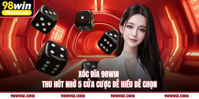Xóc Đĩa 98win - Thu Hút Nhờ 5 Cửa Cược Dễ Hiểu Dễ Chọn